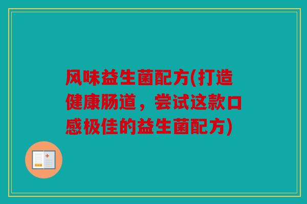风味益生菌配方(打造健康肠道，尝试这款口感极佳的益生菌配方)