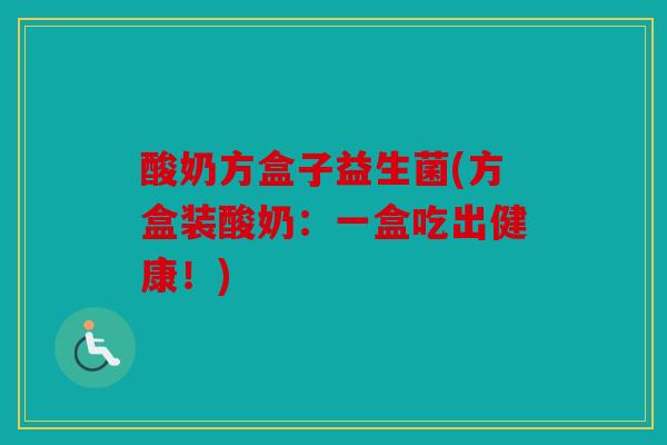 酸奶方盒子益生菌(方盒装酸奶:一盒吃出健康!) 酸奶方盒子益生菌(方盒装酸奶:一盒吃出健康!)