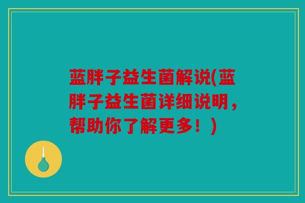蓝胖子益生菌解说(蓝胖子益生菌详细说明,帮助你了解更多!) 蓝胖子益生菌解说(蓝胖子益生菌详细说明,帮助你了解更多!)