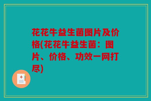 花花牛益生菌图片及价格(花花牛益生菌:图片、价格、功效一网打尽) 花花牛益生菌图片及价格(花花牛益生菌:图片、价格、功效一网打尽)