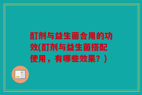 酊剂与益生菌合用的功效(酊剂与益生菌搭配使用,有哪些效果?) 酊剂与益生菌合用的功效(酊剂与益生菌搭配使用,有哪些效果?)