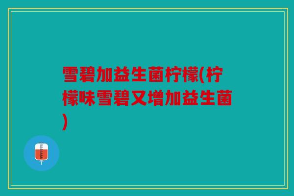雪碧加益生菌柠檬(柠檬味雪碧又增加益生菌) 雪碧加益生菌柠檬(柠檬味雪碧又增加益生菌)