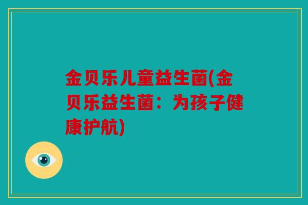 金贝乐儿童益生菌(金贝乐益生菌：为孩子健康护航)