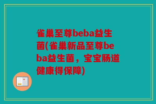 雀巢至尊beba益生菌(雀巢新品至尊beba益生菌，宝宝肠道健康得保障)