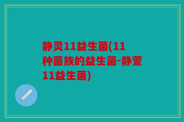 静灵11益生菌(11种菌族的益生菌-静萱11益生菌) 静灵11益生菌(11种菌族的益生菌-静萱11益生菌)