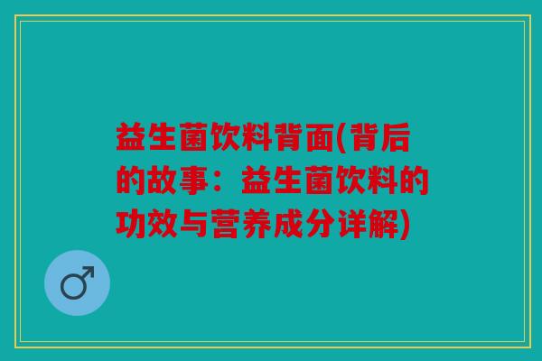 益生菌饮料背面(背后的故事：益生菌饮料的功效与营养成分详解)