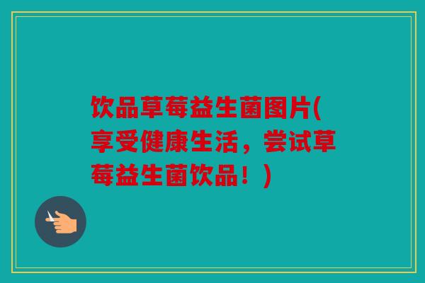 饮品草莓益生菌图片(享受健康生活,尝试草莓益生菌饮品!) 饮品草莓益生菌图片(享受健康生活,尝试草莓益生菌饮品!)