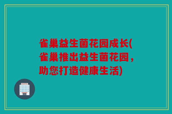 雀巢益生菌花园成长(雀巢推出益生菌花园，助您打造健康生活)
