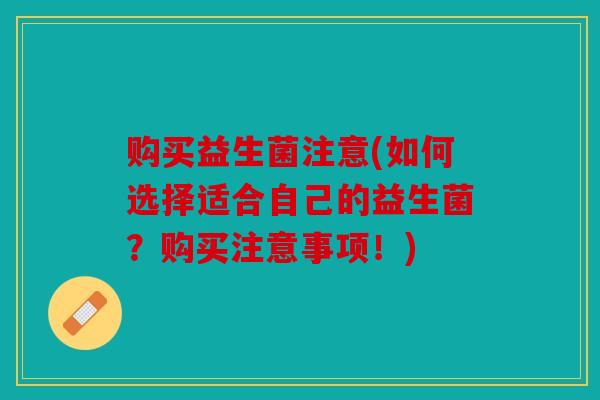 购买益生菌注意(如何选择适合自己的益生菌？购买注意事项！)