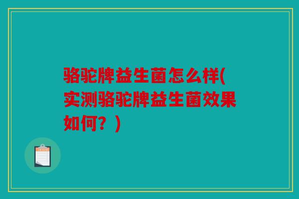 骆驼牌益生菌怎么样(实测骆驼牌益生菌效果如何?) 骆驼牌益生菌怎么样(实测骆驼牌益生菌效果如何?)