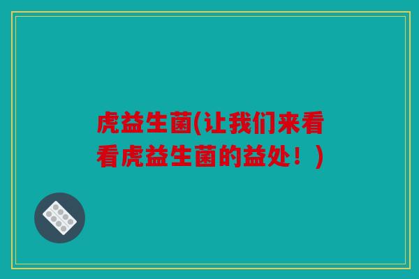 虎益生菌(让我们来看看虎益生菌的益处!) 虎益生菌(让我们来看看虎益生菌的益处!)
