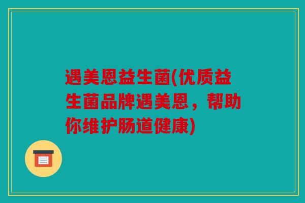 遇美恩益生菌(优质益生菌品牌遇美恩，帮助你维护肠道健康)