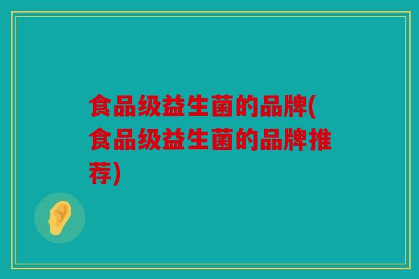 食品级益生菌的品牌(食品级益生菌的品牌推荐)