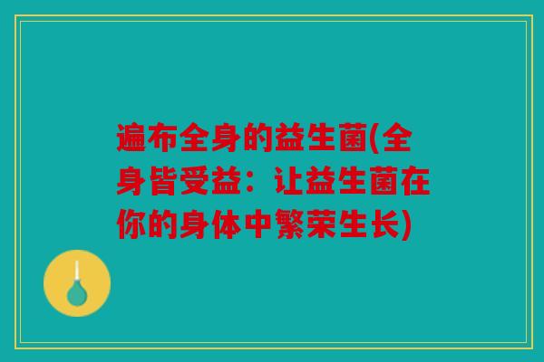 遍布全身的益生菌(全身皆受益：让益生菌在你的身体中繁荣生长)