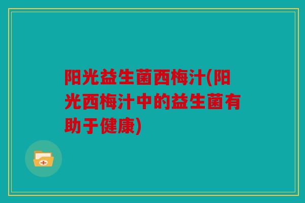 阳光益生菌西梅汁(阳光西梅汁中的益生菌有助于健康)