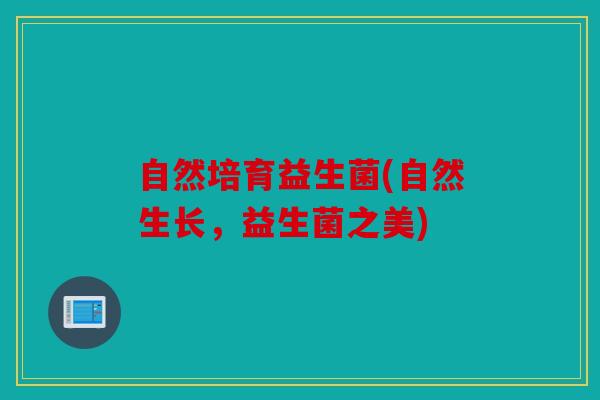 自然培育益生菌(自然生长，益生菌之美)