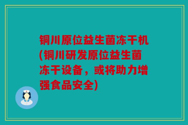 铜川原位益生菌冻干机(铜川研发原位益生菌冻干设备，或将助力增强食品安全)