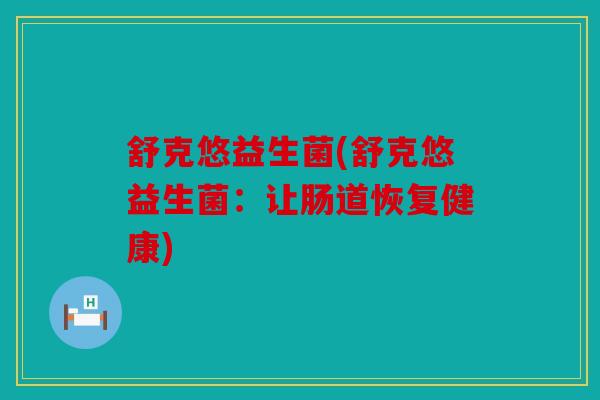 舒克悠益生菌(舒克悠益生菌：让肠道恢复健康)
