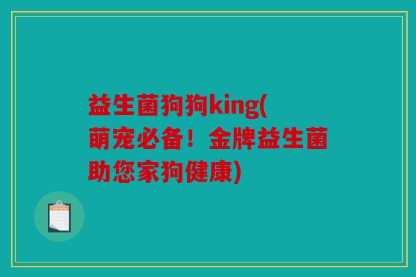 益生菌狗狗king(萌宠必备！金牌益生菌助您家狗健康)