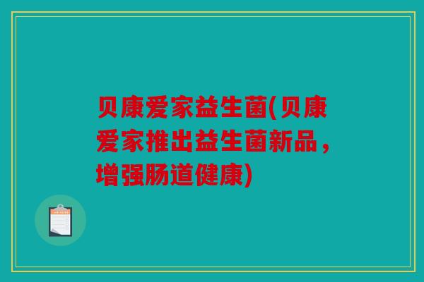 贝康爱家益生菌(贝康爱家推出益生菌新品，增强肠道健康)