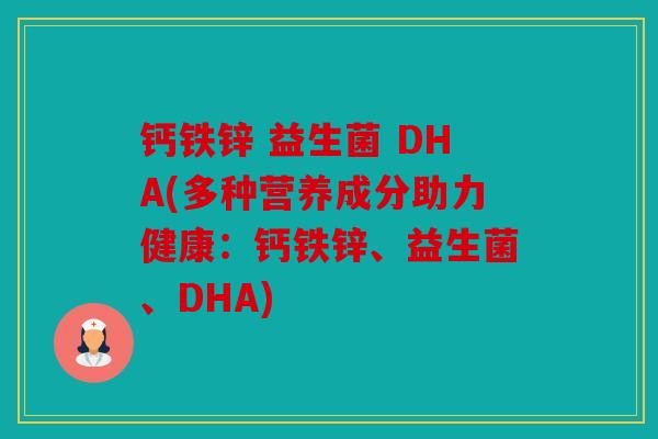 钙铁锌 益生菌 DHA(多种营养成分助力健康：钙铁锌、益生菌、DHA)
