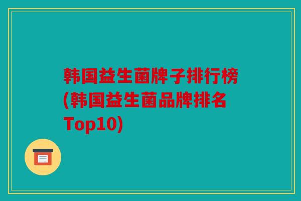 韩国益生菌牌子排行榜(韩国益生菌品牌排名Top10)