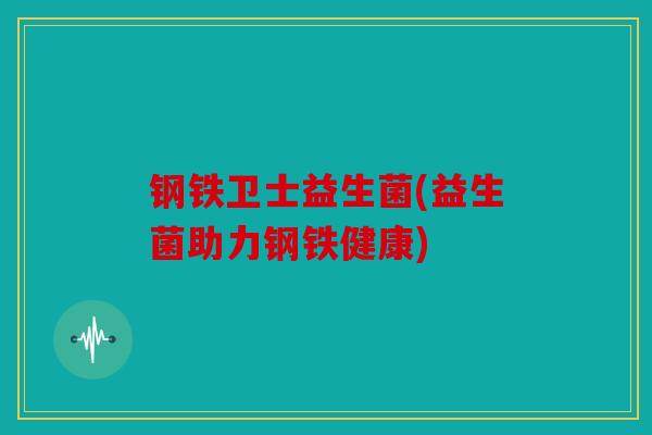 钢铁卫士益生菌(益生菌助力钢铁健康)