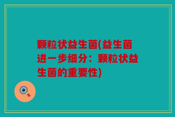 颗粒状益生菌(益生菌进一步细分:颗粒状益生菌的重要性) 颗粒状益生菌(益生菌进一步细分:颗粒状益生菌的重要性)