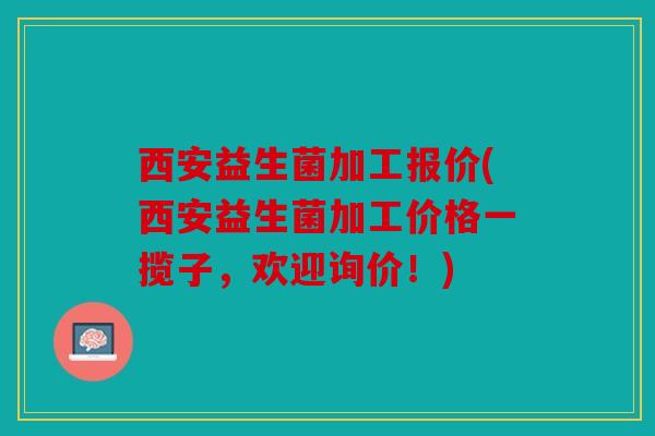 西安益生菌加工报价(西安益生菌加工价格一揽子，欢迎询价！)
