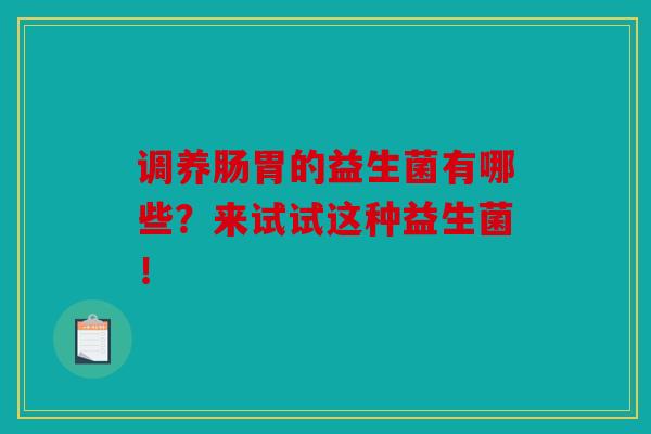 调养肠胃的益生菌有哪些？来试试这种益生菌！