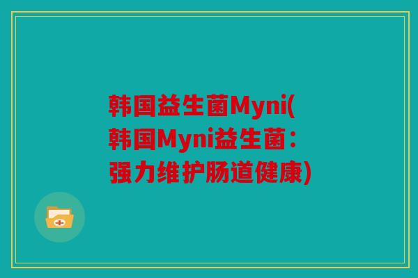 韩国益生菌Myni(韩国Myni益生菌：强力维护肠道健康)