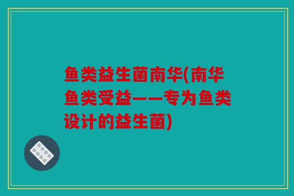 鱼类益生菌南华(南华鱼类受益——专为鱼类设计的益生菌)