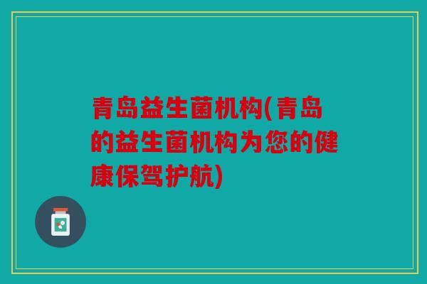 青岛益生菌机构(青岛的益生菌机构为您的健康保驾护航)