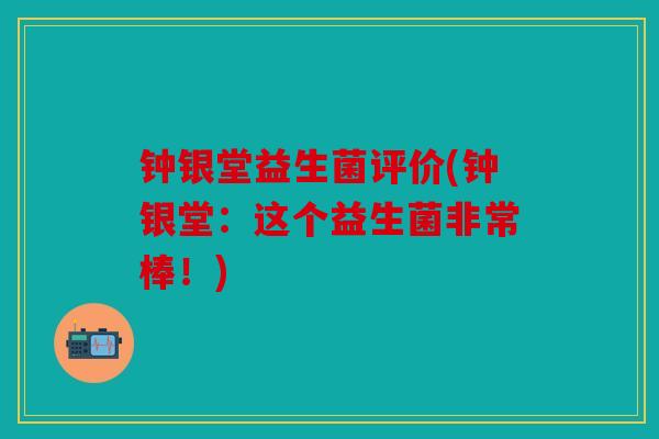 钟银堂益生菌评价(钟银堂：这个益生菌非常棒！)