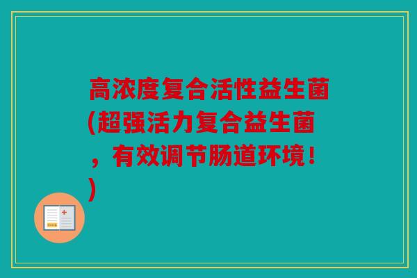 高浓度复合活性益生菌(超强活力复合益生菌，有效调节肠道环境！)
