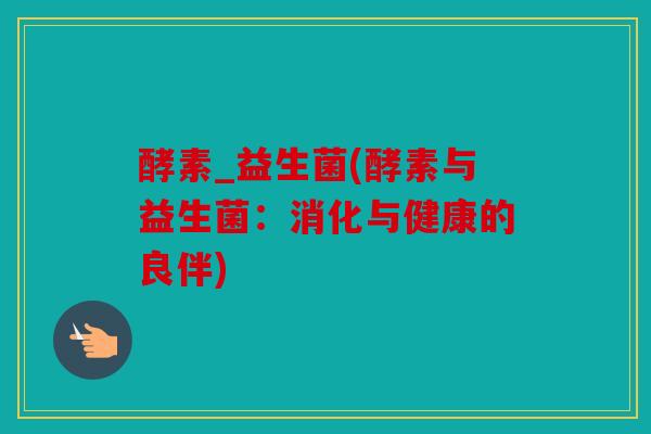 酵素_益生菌(酵素与益生菌：消化与健康的良伴)