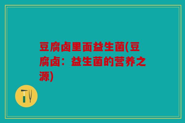 豆腐卤里面益生菌(豆腐卤：益生菌的营养之源)