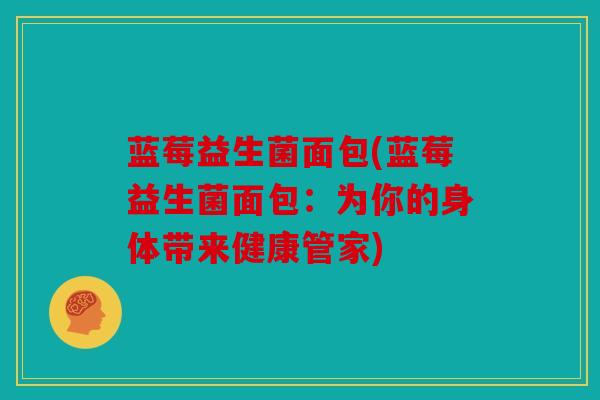 蓝莓益生菌面包(蓝莓益生菌面包：为你的身体带来健康管家)