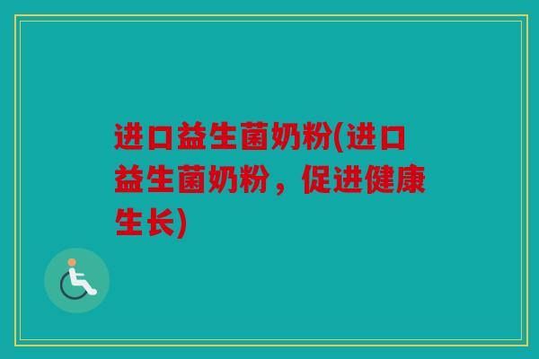 进口益生菌奶粉(进口益生菌奶粉，促进健康生长)