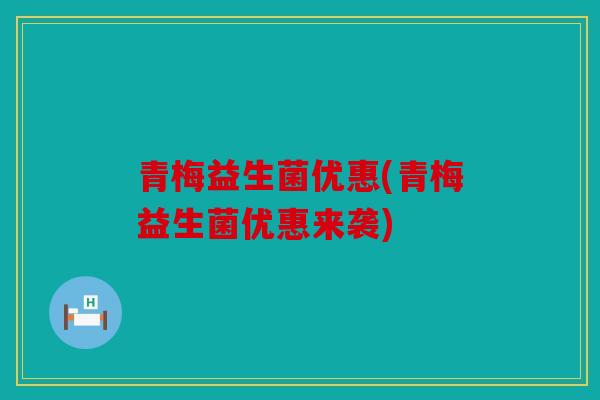 青梅益生菌优惠(青梅益生菌优惠来袭)