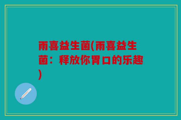 雨喜益生菌(雨喜益生菌：释放你胃口的乐趣)