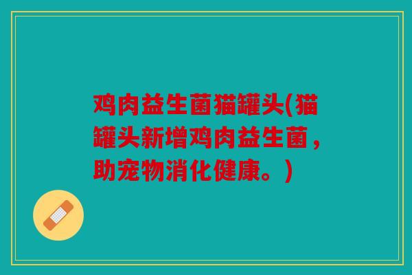鸡肉益生菌猫罐头(猫罐头新增鸡肉益生菌，助宠物消化健康。)