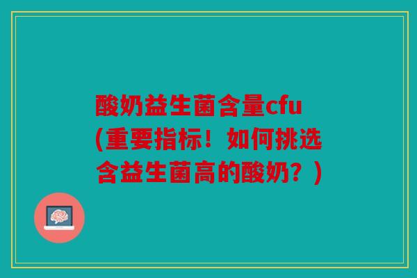 酸奶益生菌含量cfu(重要指标！如何挑选含益生菌高的酸奶？)