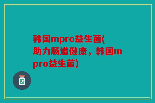 韩国mpro益生菌(助力肠道健康，韩国mpro益生菌)