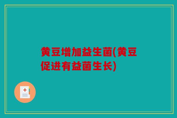 黄豆增加益生菌(黄豆促进有益菌生长)