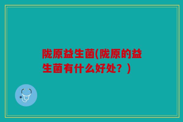陇原益生菌(陇原的益生菌有什么好处？)
