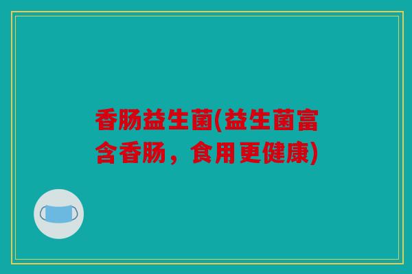 香肠益生菌(益生菌富含香肠，食用更健康)