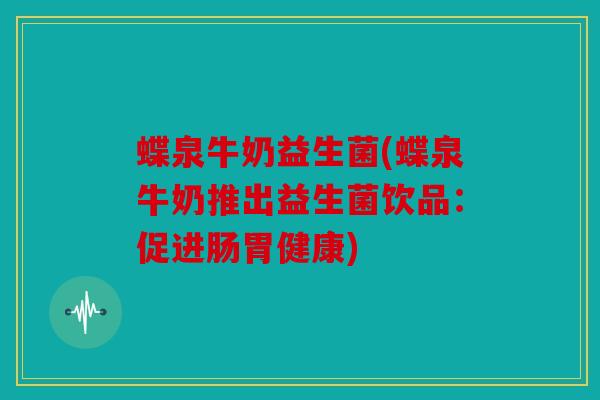蝶泉牛奶益生菌(蝶泉牛奶推出益生菌饮品：促进肠胃健康)