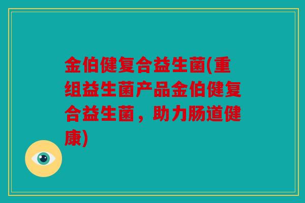 金伯健复合益生菌(重组益生菌产品金伯健复合益生菌，助力肠道健康)