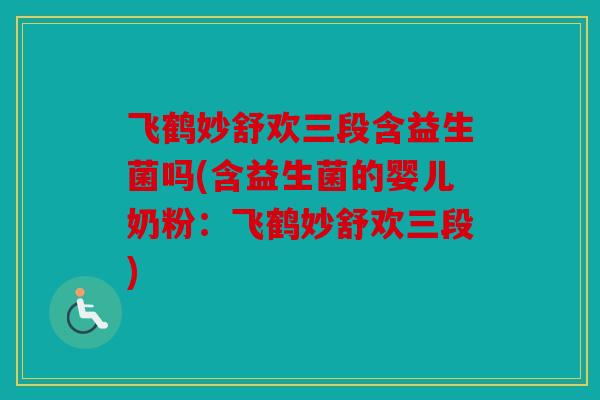 飞鹤妙舒欢三段含益生菌吗(含益生菌的婴儿奶粉：飞鹤妙舒欢三段)